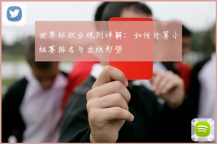 世界杯积分规则详解：如何计算小组赛排名与出线形势