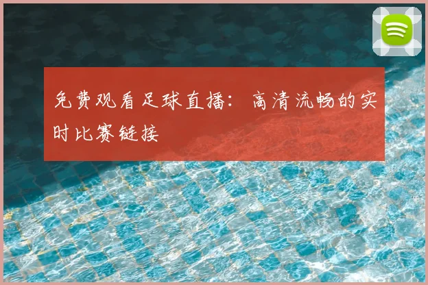 免费观看足球直播：高清流畅的实时比赛链接