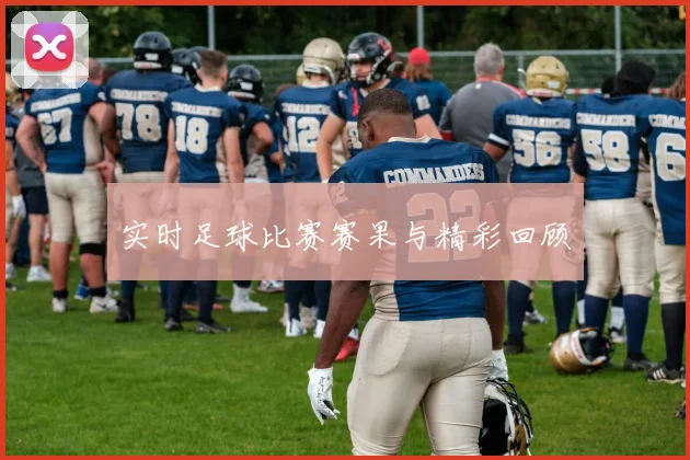 实时足球比赛赛果与精彩回顾